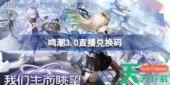 鸣潮3.0直播兑换码 鸣潮3.0前瞻兑换码大全 鸣潮3.0直播兑换码 鸣潮3.0前瞻兑换码大全