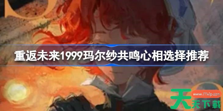 重返未来1999玛尔纱共鸣心相选择推荐 重返未来1999玛尔纱共鸣心相怎么选择 重返未来1999玛尔纱共鸣心相选择推荐 重返未来1999玛尔纱共鸣心相怎么选择