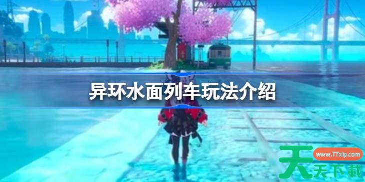异环水面列车怎么玩 异环水面列车玩法介绍 异环水面列车怎么玩 异环水面列车玩法介绍