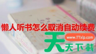 懒人听书会员如何取消 懒人畅听取消连续包月方法介绍 懒人听书会员如何取消 懒人畅听取消连续包月方法介绍