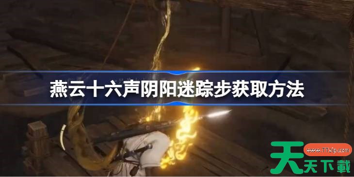 燕云十六声阴阳迷踪步怎么获取 燕云十六声阴阳迷踪步获取方法 燕云十六声阴阳迷踪步怎么获取 燕云十六声阴阳迷踪步获取方法
