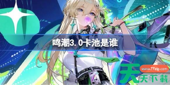鸣潮3.0卡池是谁 鸣潮3.0卡池一览 鸣潮3.0卡池是谁 鸣潮3.0卡池一览
