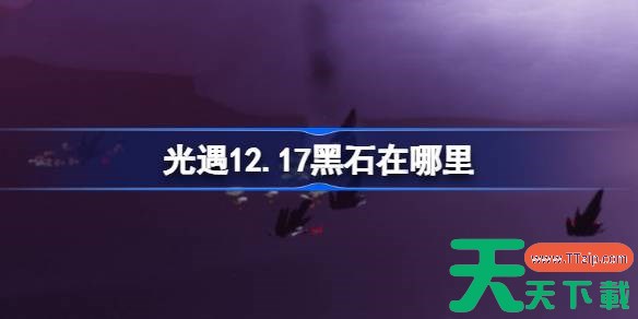 光遇12.17黑石在哪里 光遇12月17日黑石位置攻略 光遇12.17黑石在哪里 光遇12月17日黑石位置攻略