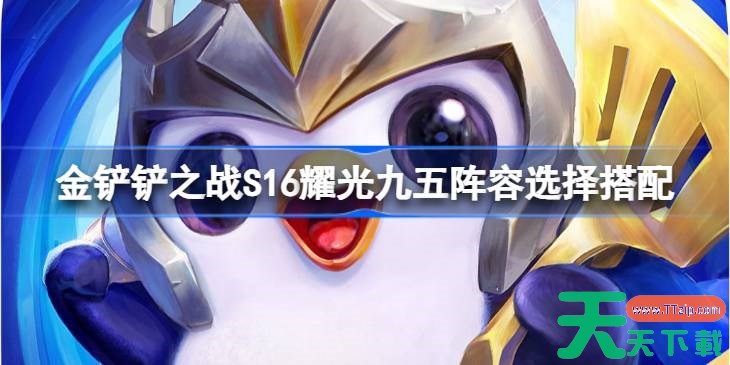 金铲铲之战S16耀光九五阵容怎么搭配 金铲铲之战S16耀光九五阵容选择搭配 金铲铲之战S16耀光九五阵容怎么搭配 金铲铲之战S16耀光九五阵容选择搭配