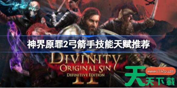 神界原罪2弓箭手选什么技能 神界原罪2弓箭手技能天赋推荐