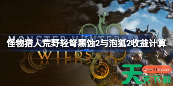 怪物猎人荒野轻弩带什么装备收益更高 怪物猎人荒野轻弩黑蚀2与泡狐2收益计算