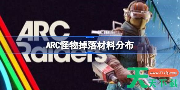 ArcRaiders各个怪物掉落什么材料 ArcRaiders怪物掉落材料分布一览