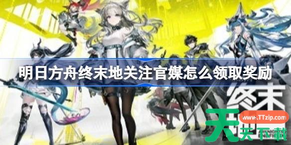 明日方舟终末地关注官媒怎么领取奖励 明日方舟终末地关注官媒领取奖励方法