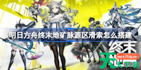 明日方舟终末地矿脉源区滑索怎么搭建 明日方舟终末地矿脉源区滑索搭建参考