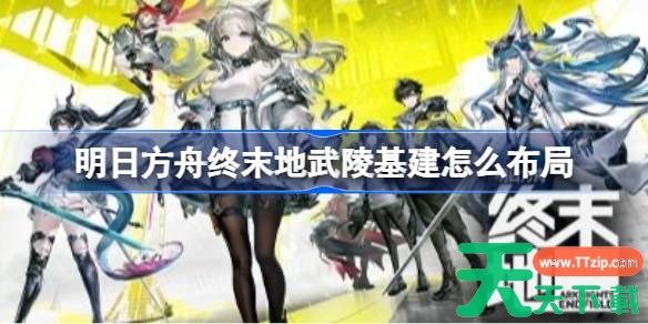 明日方舟终末地武陵基建怎么布局 明日方舟终末地武陵基建布局推荐