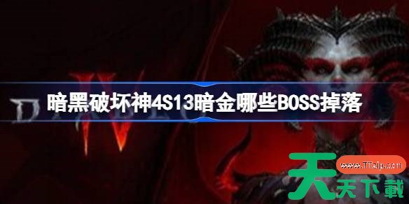 暗黑破坏神4S13暗金哪些BOSS掉落 暗黑破坏神4S13暗金掉落表 暗黑破坏神4S13暗金哪些BOSS掉落 暗黑破坏神4S13暗金掉落表