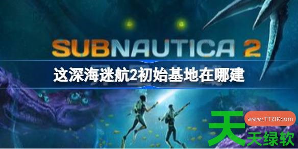 深海迷航2初始基地在哪建 深海迷航2初始基地建造位置推荐 深海迷航2初始基地在哪建 深海迷航2初始基地建造位置推荐