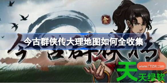 今古群侠传大理地图如何全收集 今古群侠传大理全收集攻略 今古群侠传大理地图如何全收集 今古群侠传大理全收集攻略