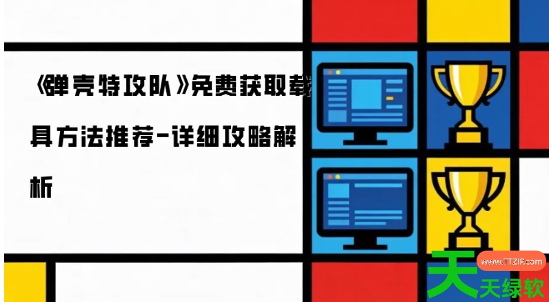 弹壳特工队载具如何获得(弹壳特攻队免费获取载具方法推荐) 弹壳特工队载具如何获得(弹壳特攻队免费获取载具方法推荐)