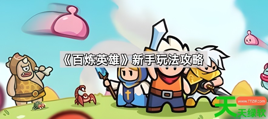 百炼英雄攻略新手入门(百炼英雄新手玩法攻略)
