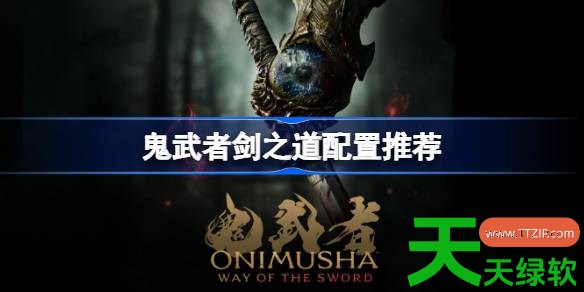 鬼武者剑之道配置推荐 鬼武者剑之道PC配置要求是什么 鬼武者剑之道配置推荐 鬼武者剑之道PC配置要求是什么