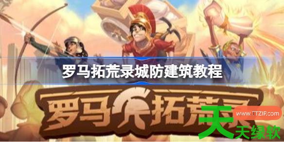 罗马拓荒录怎么搭建能让城镇最安全 罗马拓荒录城防建筑教程 罗马拓荒录怎么搭建能让城镇最安全 罗马拓荒录城防建筑教程