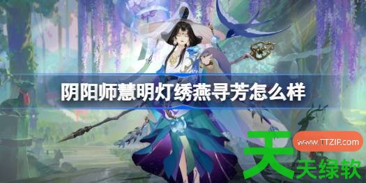 阴阳师慧明灯绣燕寻芳怎么样 阴阳师绣燕寻芳皮肤怎么获得 阴阳师慧明灯绣燕寻芳怎么样 阴阳师绣燕寻芳皮肤怎么获得