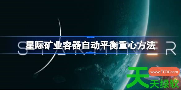 星际矿业怎么让容器自动平衡重心 星际矿业容器自动平衡重心方法 星际矿业怎么让容器自动平衡重心 星际矿业容器自动平衡重心方法