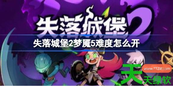 失落城堡2梦魇5难度怎么开 失落城堡2梦魇5难度解锁方法 失落城堡2梦魇5难度怎么开 失落城堡2梦魇5难度解锁方法