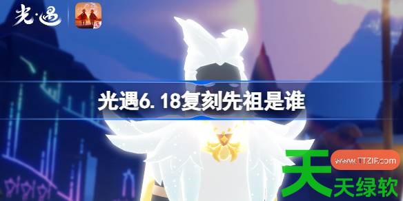 光遇6.18复刻先祖是谁 光遇2026端午加塞复刻先祖介绍 光遇6.18复刻先祖是谁 光遇2026端午加塞复刻先祖介绍