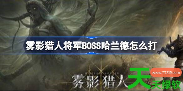 雾影猎人将军BOSS哈兰德怎么打 雾影猎人Demo堕落将军哈兰德打法教学 雾影猎人将军BOSS哈兰德怎么打 雾影猎人Demo堕落将军哈兰德打法教学