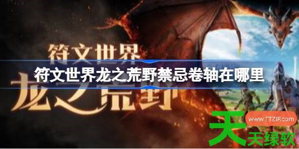 符文世界龙之荒野禁忌卷轴在哪里 符文世界龙之荒野挖掘地点任务攻略 符文世界龙之荒野禁忌卷轴在哪里 符文世界龙之荒野挖掘地点任务攻略