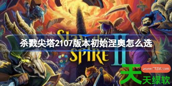 杀戮尖塔2107版本初始涅奥怎么选 杀戮尖塔2107版本初始涅奥选项排行榜 杀戮尖塔2107版本初始涅奥怎么选 杀戮尖塔2107版本初始涅奥选项排行榜