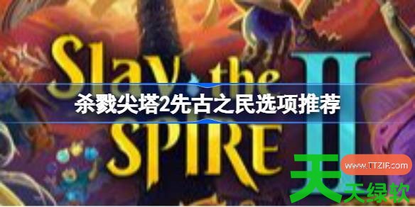 杀戮尖塔2先古之民选项怎么选 杀戮尖塔2先古之民选项推荐 杀戮尖塔2先古之民选项怎么选 杀戮尖塔2先古之民选项推荐