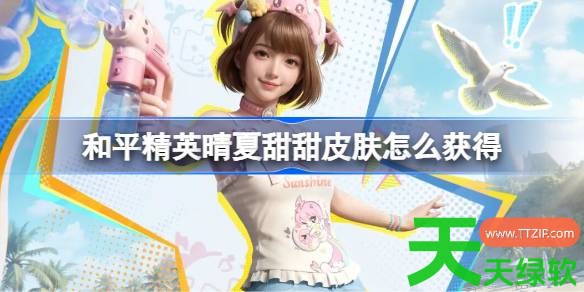 和平精英晴夏甜甜皮肤怎么获得 和平精英晴夏甜甜皮肤获取攻略 和平精英晴夏甜甜皮肤怎么获得 和平精英晴夏甜甜皮肤获取攻略