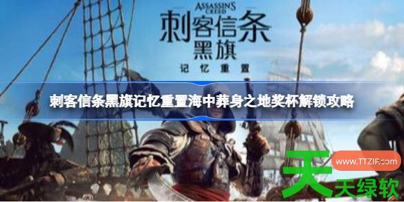 刺客信条黑旗记忆重置海中葬身之地奖杯怎么解锁 刺客信条黑旗记忆重置海中葬身之地奖杯解锁攻略 刺客信条黑旗记忆重置海中葬身之地奖杯怎么解锁 刺客信条黑旗记忆重置海中葬身之地奖杯解锁攻略