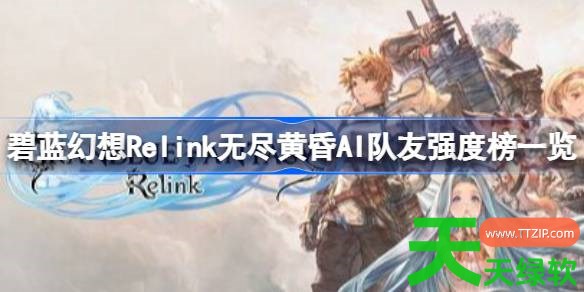 碧蓝幻想Relink无尽黄昏AI队友强度怎么样 碧蓝幻想Relink无尽黄昏AI队友强度榜一览 碧蓝幻想Relink无尽黄昏AI队友强度怎么样 碧蓝幻想Relink无尽黄昏AI队友强度榜一览