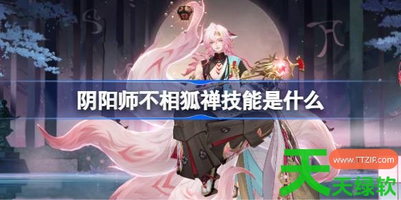 阴阳师不相狐禅技能是什么 阴阳师不相狐禅技能一览 阴阳师不相狐禅技能是什么 阴阳师不相狐禅技能一览