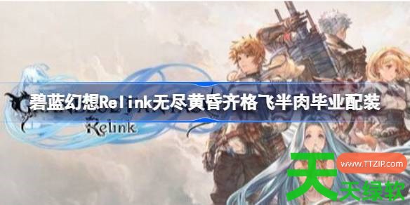 碧蓝幻想Relink无尽黄昏齐格飞半肉毕业怎么配 碧蓝幻想Relink无尽黄昏齐格飞半肉毕业配装 碧蓝幻想Relink无尽黄昏齐格飞半肉毕业怎么配 碧蓝幻想Relink无尽黄昏齐格飞半肉毕业配装