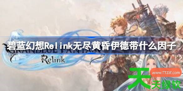 碧蓝幻想Relink无尽黄昏伊德带什么因子 碧蓝幻想Relink无尽黄昏伊德因子搭配推荐 碧蓝幻想Relink无尽黄昏伊德带什么因子 碧蓝幻想Relink无尽黄昏伊德因子搭配推荐