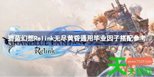 碧蓝幻想Relink无尽黄昏通用毕业因子怎么搭配 碧蓝幻想Relink无尽黄昏通用毕业因子搭配参考 碧蓝幻想Relink无尽黄昏通用毕业因子怎么搭配 碧蓝幻想Relink无尽黄昏通用毕业因子搭配参考