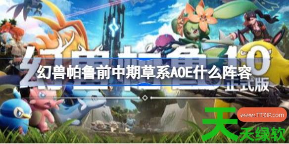 幻兽帕鲁前中期草系AOE什么阵容 幻兽帕鲁前中期草系AOE阵容推荐 幻兽帕鲁前中期草系AOE什么阵容 幻兽帕鲁前中期草系AOE阵容推荐