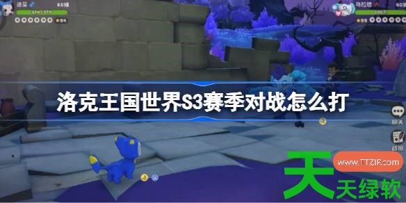 洛克王国世界S3赛季对战怎么打 洛克王国世界S3赛季对战阵容技能推荐 洛克王国世界S3赛季对战怎么打 洛克王国世界S3赛季对战阵容技能推荐