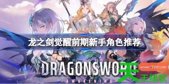 龙之剑觉醒前期新手角色怎么选 龙之剑觉醒前期新手角色推荐 龙之剑觉醒前期新手角色怎么选 龙之剑觉醒前期新手角色推荐