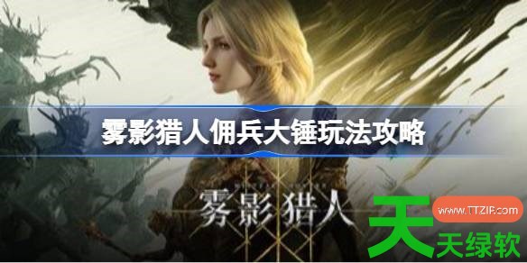 雾影猎人佣兵大锤怎么打 雾影猎人佣兵大锤玩法攻略 雾影猎人佣兵大锤怎么打 雾影猎人佣兵大锤玩法攻略