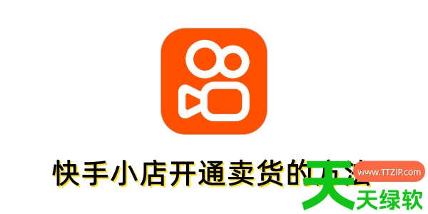 快手小店怎么开通卖货?快手小店开通卖货的方法 快手小店怎么开通卖货?快手小店开通卖货的方法