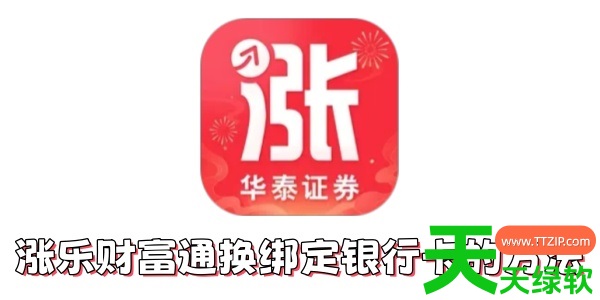 涨乐财富通怎么换绑定银行卡?涨乐财富通换绑定银行卡的方法 涨乐财富通怎么换绑定银行卡?涨乐财富通换绑定银行卡的方法