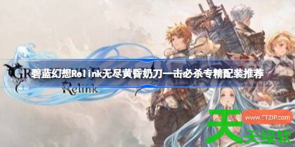 碧蓝幻想Relink无尽黄昏奶刀一击必杀专精怎么配装 碧蓝幻想Relink无尽黄昏奶刀一击必杀专精配 碧蓝幻想Relink无尽黄昏奶刀一击必杀专精怎么配装 碧蓝幻想Relink无尽黄昏奶刀一击必杀专精配