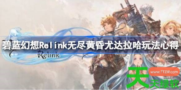 碧蓝幻想Relink无尽黄昏风老头怎么玩 碧蓝幻想Relink无尽黄昏尤达拉哈玩法心得 碧蓝幻想Relink无尽黄昏风老头怎么玩 碧蓝幻想Relink无尽黄昏尤达拉哈玩法心得