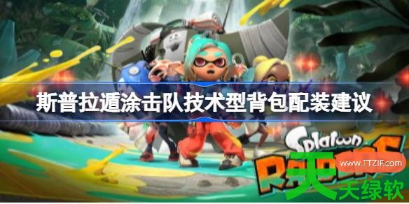 斯普拉遁涂击队技术型背包怎么配装 斯普拉遁涂击队技术型背包配装建议 斯普拉遁涂击队技术型背包怎么配装 斯普拉遁涂击队技术型背包配装建议