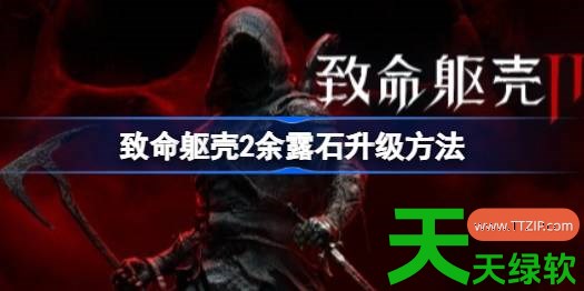 致命躯壳2余露石怎么升级 致命躯壳2余露石升级方法 致命躯壳2余露石怎么升级 致命躯壳2余露石升级方法
