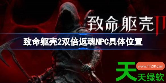 致命躯壳2双倍返魂NPC在哪里 致命躯壳2双倍返魂NPC具体位置 单机游戏攻略, 图文攻略, 致命躯壳2, 致命躯壳2双倍返魂NPC具体位置, 致命躯壳2攻略, 致命躯壳2最新资讯