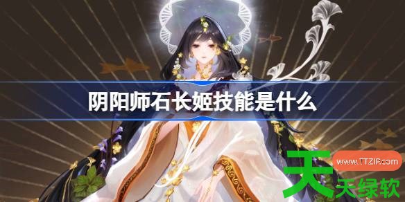 阴阳师石长姬技能是什么 阴阳师石长姬技能一览 单机游戏攻略, 图文攻略, 石长姬技能, 阴阳师, 阴阳师攻略, 阴阳师最新资讯