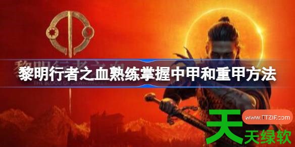 黎明行者之血中甲和重甲怎么掌握 黎明行者之血熟练掌握中甲和重甲方法 单机游戏攻略, 图文攻略, 黎明行者之血, 黎明行者之血攻略, 黎明行者之血最新资讯, 黎明行者之血熟练掌握中甲和重甲方法