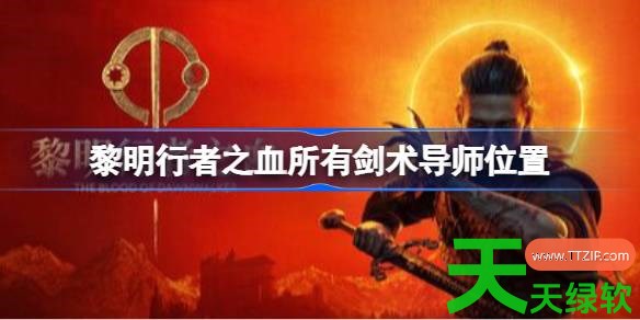 黎明行者之血所有剑术导师在哪 黎明行者之血所有剑术导师位置 单机游戏攻略, 图文攻略, 黎明行者之血, 黎明行者之血所有剑术导师位置, 黎明行者之血攻略, 黎明行者之血最新资讯